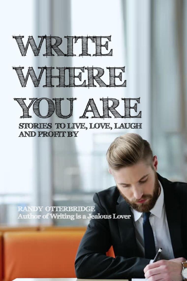 Write Where You Are: Stories to Live, Love, Laugh and Profit By by ...