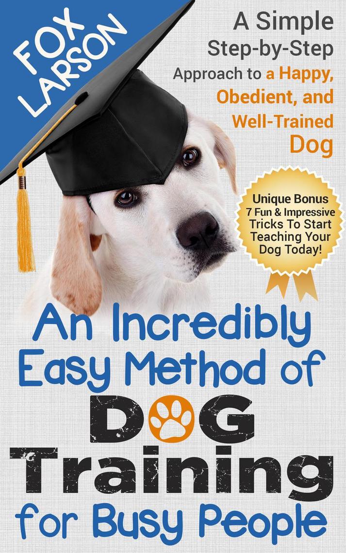 Dog Training: An Incredibly Easy Method of Dog Training for Busy People ...