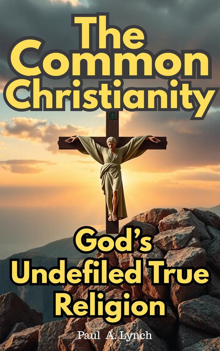 The Common Christianity: God's Undefiled True Religion by Paul A. Lynch ...