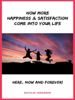 How More Happiness & Satisfaction Come Into Your Life: Here, Now And Forever!