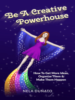 Be A Creative Powerhouse: How To Get More Ideas, Organize Them And Make Them Happen