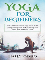 Yoga: For Beginners: Your Guide To Master Yoga Poses While Strengthening Your Body, Calming Your Mind And Be Stress Free!