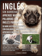 Inglés sin barreras - Aprende nuevas palabras en Inglés con Inglés para niños: 50 mini Historias Bilingües con diálogos y imágenes de Pugs para aprender Inglés de la manera divertida