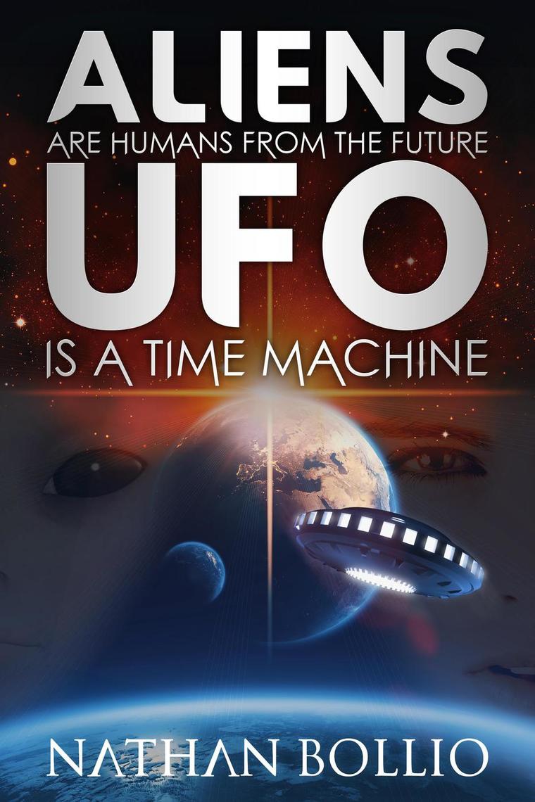 Aliens are Humans from the Future, UFO is a Time Machine by Nathan Bollio  (Ebook) - Read free for 30 days