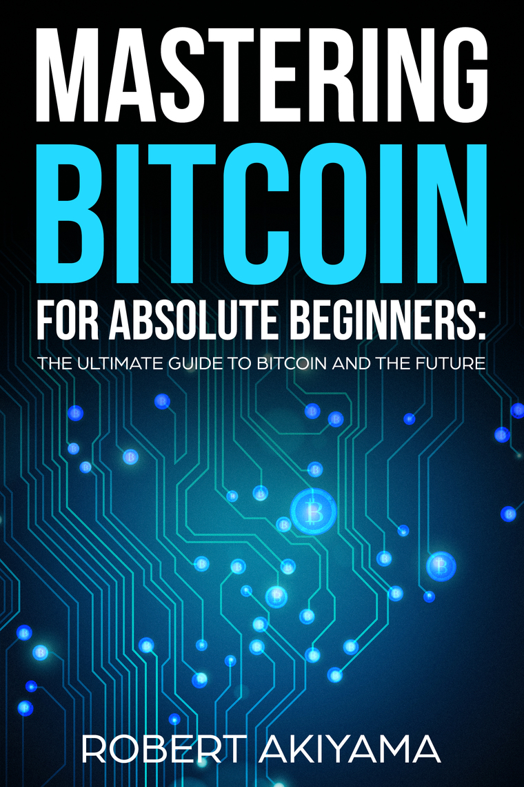 Mastering Bitcoin For Absolute Beginners by Raymond Kazuya (Ebook) - Read  free for 30 days
