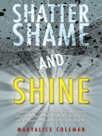 Shatter Shame and Shine: Transformational Information and Guidance for Women Silently Struggling with Their Issues of Childhood Abuse, Pain, or Trauma, and for Those Who Think They Are Not.