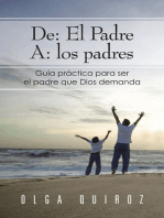 De: El Padre A: Los Padres: Guía Practica Para Ser El Padre Que Dios Demanda