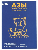 Азы православного христианства. Ищущим Бога и приходящим в Церковь: коротко о самом важном