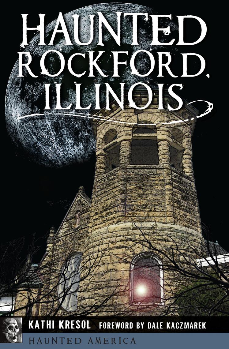Read Haunted Rockford Illinois Online By Kathi Kresol And Dale 