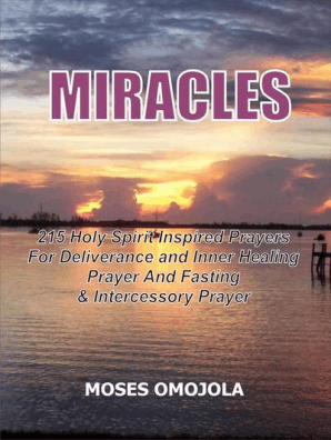Miracles 215 Holy Spirit Inspired Prayers For Deliverance And Inner Healing Prayer And Fasting And Intercessory Prayer By Moses Omojola Read - 