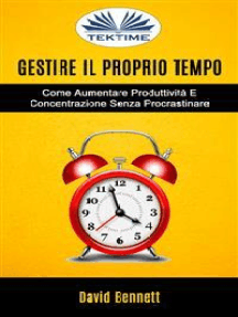 Gestire Il Proprio Tempo: Come Aumentare Produttività E Concentrazione Senza Procrastinare