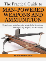 The Practical Guide to Man-Powered Weapons and Ammunition: Experiments with Catapults, Musketballs, Stonebows, Blowpipes, Big Airguns, and Bullet Bows