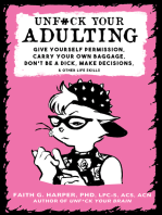 Unfuck Your Adulting: Give Yourself Permission, Carry Your Own Baggage, Don’t Be a Dick, Make Decisions, & Other Life Skills