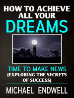 How To Achieve All Your Dreams: Time To Make News: Exploring The Secrets Of Success.