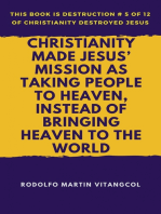 Christianity Made Jesus’ Mission as Taking People to Heaven, Instead of Bringing Heaven to the World: This book is Destruction # 5 of 12 Of Christianity Destroyed Jesus