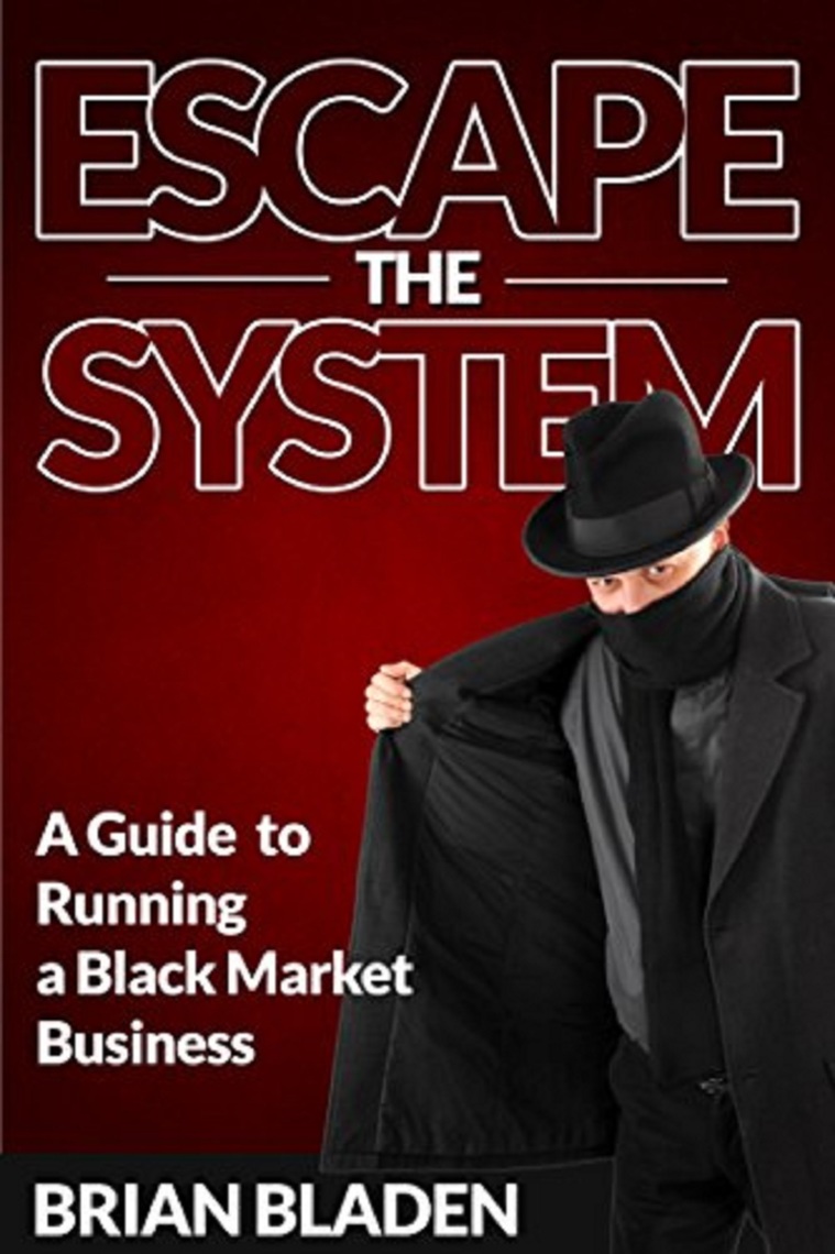 Escape the System A Guide to Running a Black Market Business by Brian