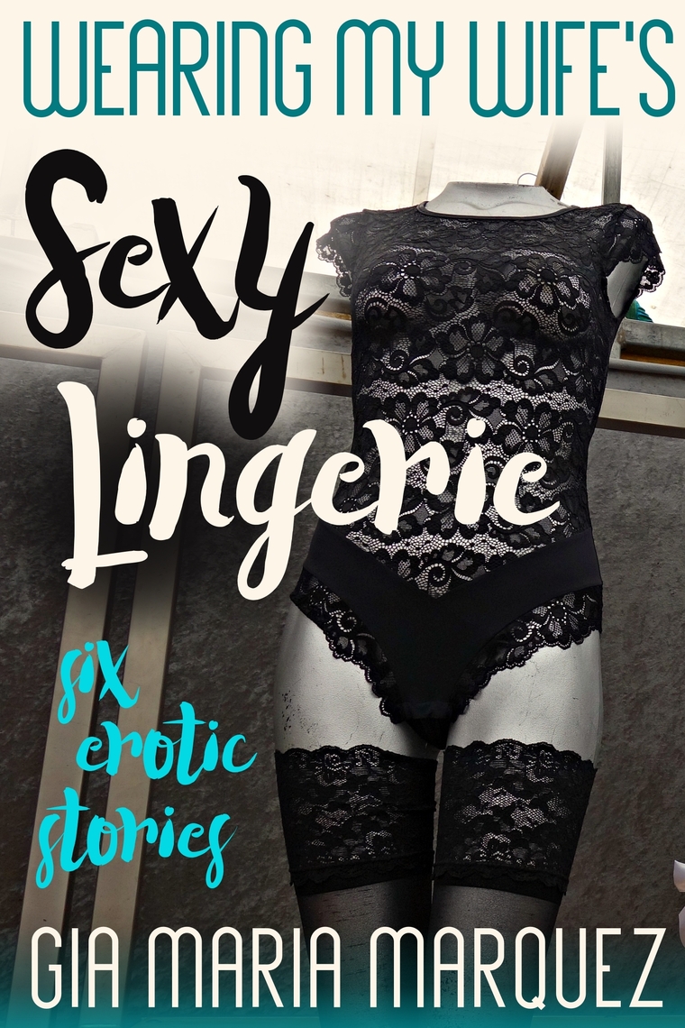 Wearing My Wifes Sexy Lingerie Six Erotic Stories by Gia Maria Marquez pic