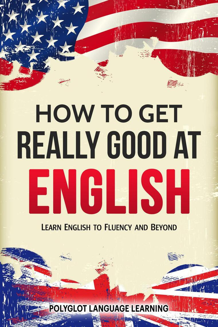 How to Get Really Good at English: Learn English to Fluency and Beyond by Polyglot Language Learning - Ebook | Scribd