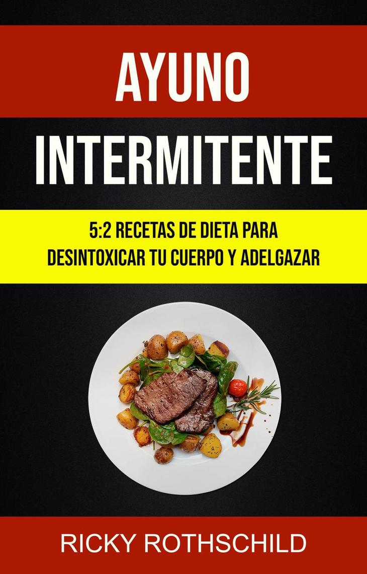 Ayuno Intermitente: 5:2 Recetas De Dieta Para Desintoxicar Tu Cuerpo Y  Adelgazar por Ricky Rothschild - Ebook | Scribd