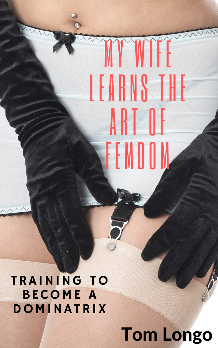 My Wife Learns the Art of Femdom Training to Become a Dominatrix by Tom Longo