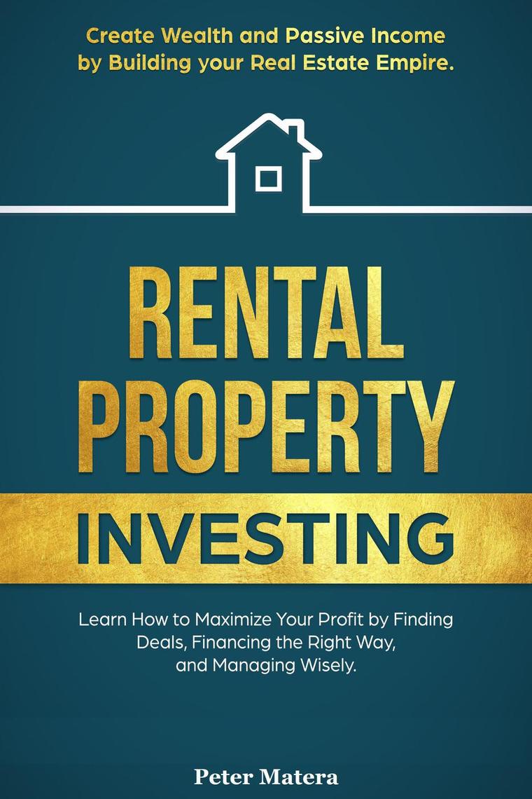 Read Rental Property Investing Create Wealth And Passive Ine Building Your Real Estate Empire Learn How To Maximize Your Profit Finding Deals Financing The Right Way And Managing Wisely Online Peter Matera Books