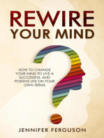 Rewire Your Mind: How To Change Your Mind To Live A Successful And Positive Life On Your Own Terms