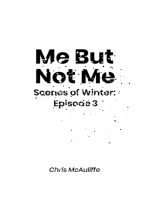Me But Not Me (Scenes of Winter: Episode 3)
