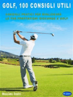 Golf - 100 Consigli Utili: Consigli Pratici Per Migliorare Le Tue Prestazioni Giocando a GOLF