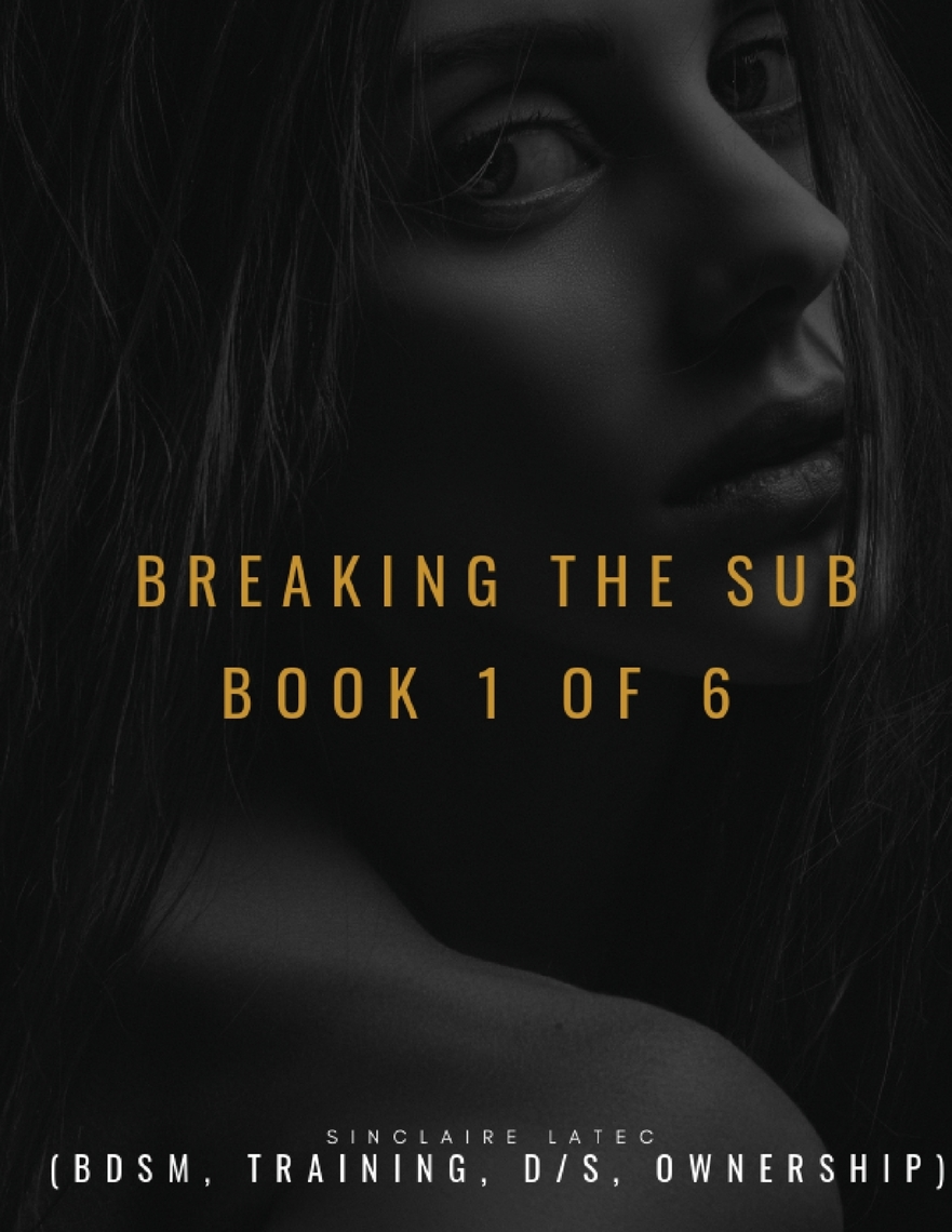 Breaking the Sub Book 1 of 6 (Bdsm, Training, D/s, Ownership) by Sinclaire Latec Book Read