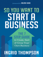 So You Want to Start a Business: The 7 Step Guide to Create, Start & Grow Your Own Business