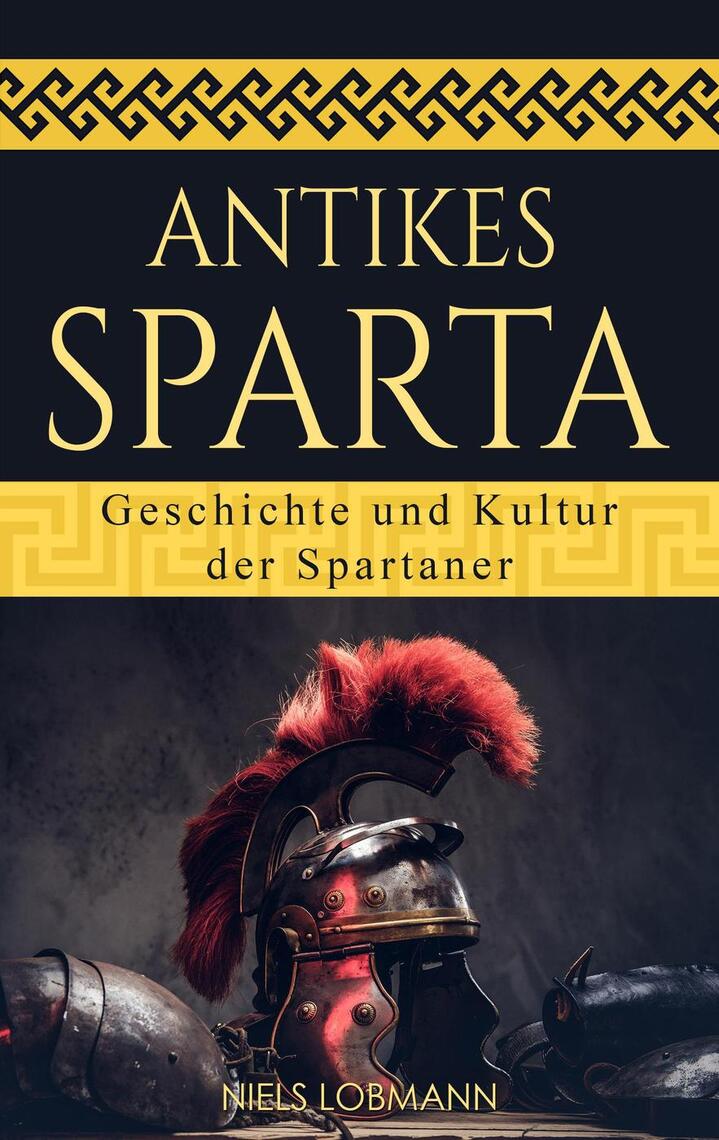 Lesen Sie Antikes Sparta Geschichte und Kultur der Spartaner von Niels Lobmann online Bücher