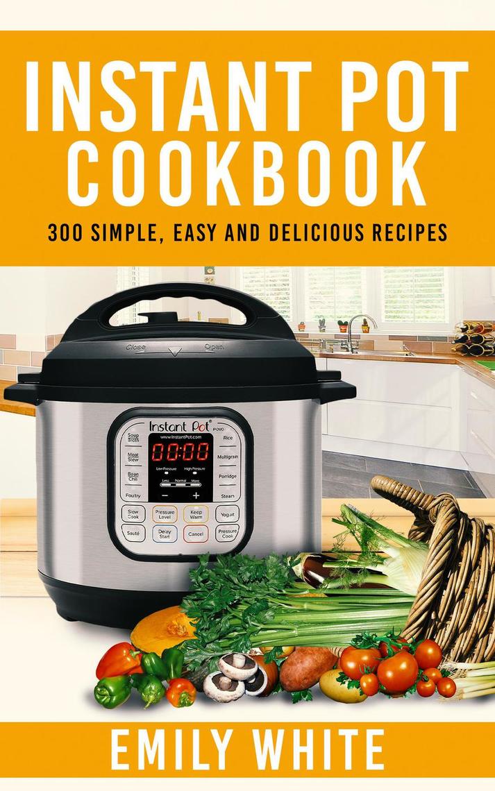 Instant Pot Cookbook: 300 Simple, Easy And Delicious Recipes by Emily ...