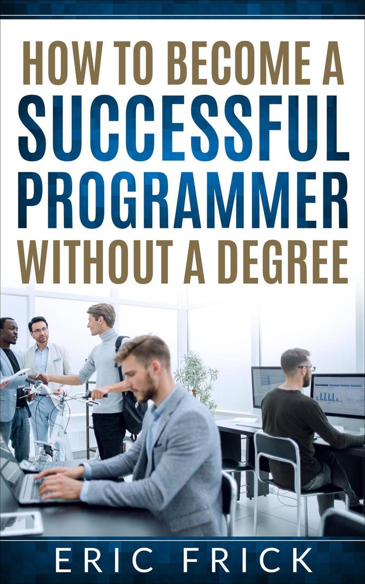 How to Become a Successful Programmer Without a Degree by Eric Frick ...