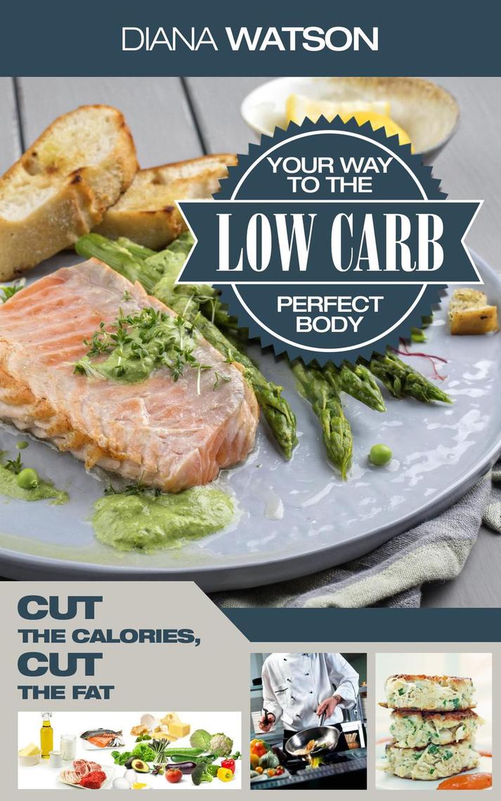 Low Carb Your Way To The Perfect Body: Cut The Calories Cut The Fat by ...