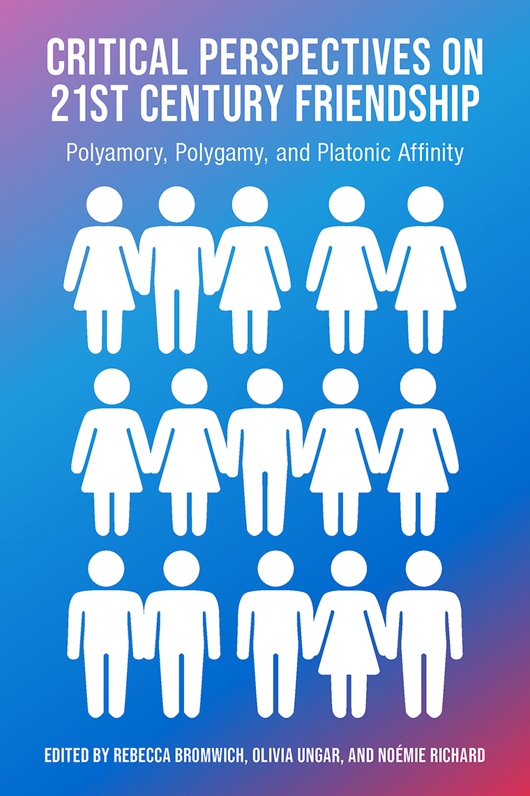 Critical Perspectives on 21st Century Frienship, Polyamory, Polgamy and Platonic Affinity by Rachel Bromwich