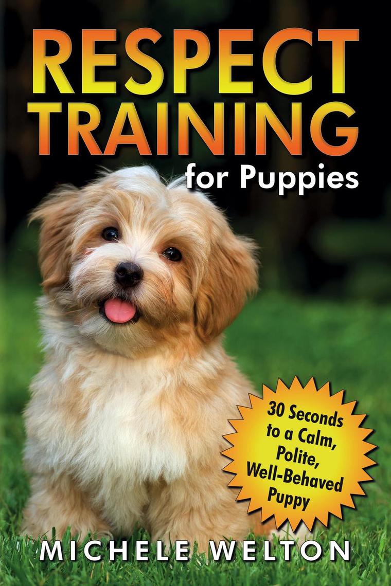 Read Respect Training For Puppies 30 Seconds To A Calm Polite Well Behaved Puppy Online By Michele Welton Books