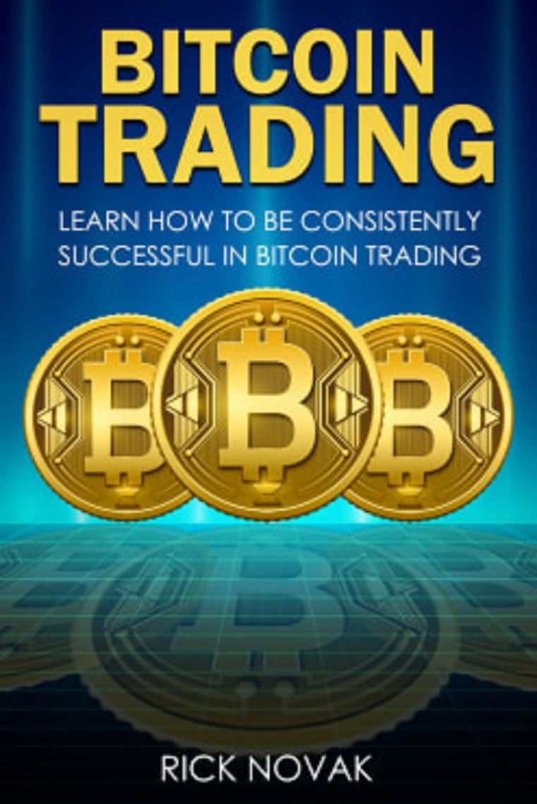 Bitcoin Trading: Learn How to be Consistently Successful in Bitcoin Trading  by Rick Novak (Ebook) - Read free for 30 days