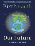 Birth Earth Our Future: Our conception and birth defines who we are, how we relate to each other, the Earth and our future.