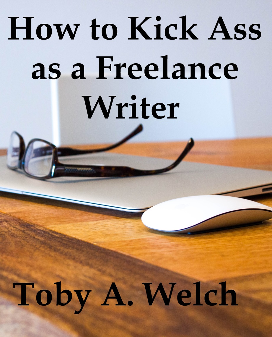 How to Kick Ass as a Freelance Writer by Toby Welch (Ebook) - Read free ...