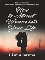 How to Attract Women into Your Life: Dirty Secrets from on How to Attract, Seduce and Get Any Female You Want