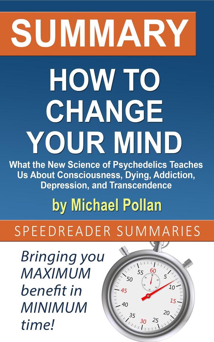 Read Summary Of How To Change Your Mind What The New Science Of Psychedelics Teaches Us About Consciousness Dying Addiction Depression And Transcendence By Michael Pollan Online By Speedreader Summaries Books