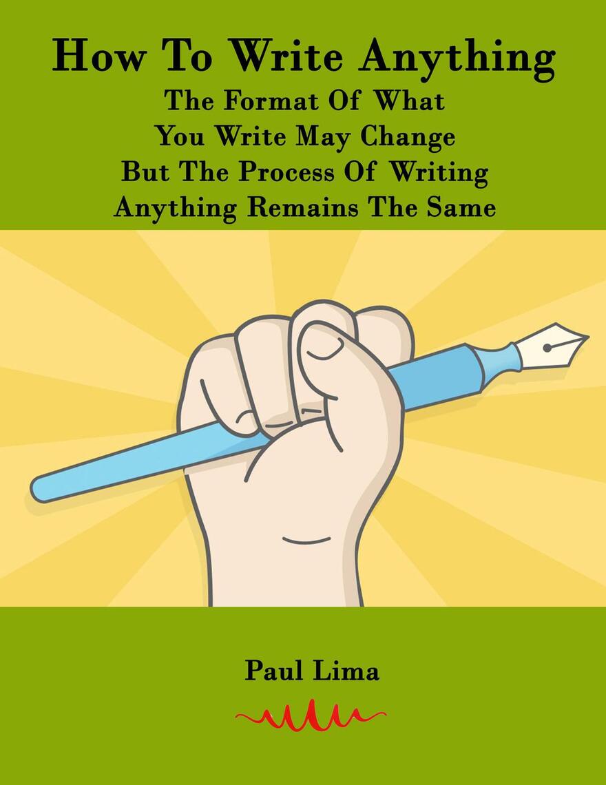 How To Write Anything: The Format Of What You Write May Change But The ...