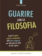 Guarire con la filosofia: Scopri l’aspetto pratico e terapeutico dell’antica saggezza per affrontare le sfide di tutti i giorni