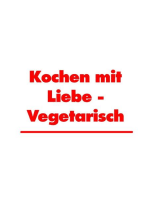 Kochen mit Liebe - Vegetarisch: Leckere Rezepte