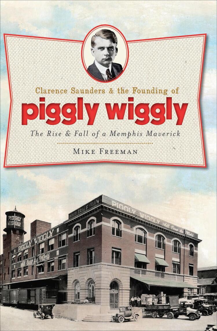 Clarence Saunders & the Founding of Piggly Wiggly by Mike Freeman ...
