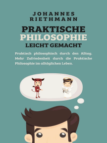 Praktische Philosophie leicht gemacht: Praktisch philosophisch durch den Alltag. Mehr Zufriedenheit durch die Praktische Philosophie im alltäglichen Leben.