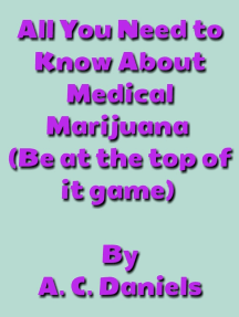 All You Need to Know About Medical Marijuana(Be at the top of your game): Medical Marijuana, Growing & Caring For the Plant, and Indoor & Outdoor Planting