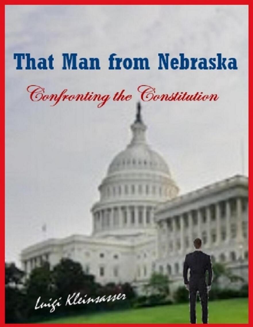That Man from Nebraska - Confronting the Constitution by Luigi Kleinsasser 