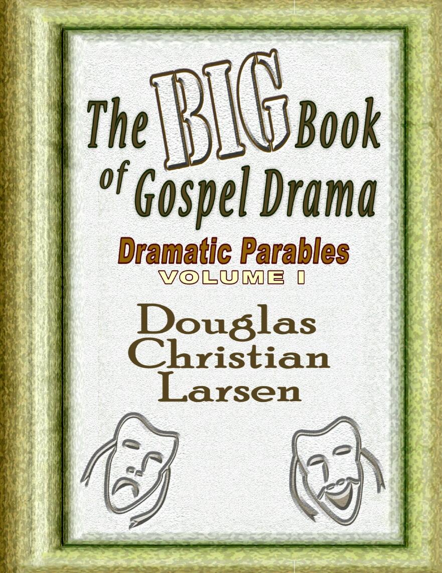 The Big Book of Gospel Drama - Dramatic Parables - Volume 1 by Douglas Christian Larsen