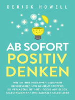 Ab sofort positiv denken: Wie Sie Ihre negativen Gedanken beherrschen und Grübeln stoppen. So verlagern Sie Ihren Fokus auf Glück, Selbstakzeptanz und radikale Selbstliebe